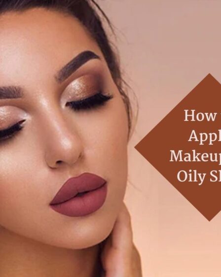 How to Apply Makeup on Oily Skin